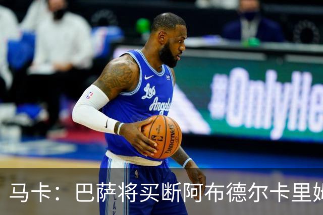马卡：巴萨将买断阿布德尔卡里姆，他的能力与个性说服技术团队